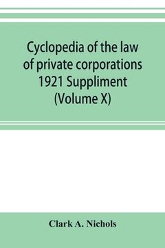 portada Cyclopedia of the law of private corporations 1921 Suppliment (Volume X)