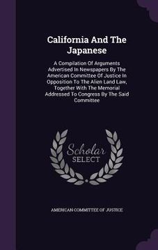 portada California And The Japanese: A Compilation Of Arguments Advertised In Newspapers By The American Committee Of Justice In Opposition To The Alien La