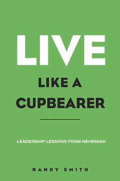 portada Live Like a Cupbearer, Leadership Lessons From Nehemiah (en Inglés)