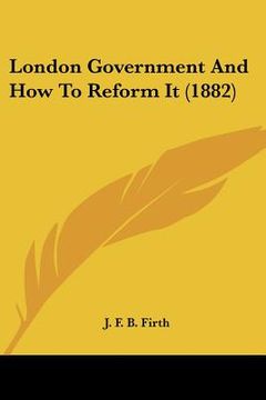 portada london government and how to reform it (1882) (en Inglés)