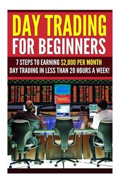 portada Day Trading for Beginners: 7 Steps to Earning $2,000 per Month Day Trading in Less than 20 Hours a Week!