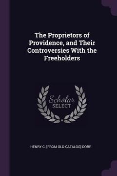 portada The Proprietors of Providence, and Their Controversies With the Freeholders (en Inglés)