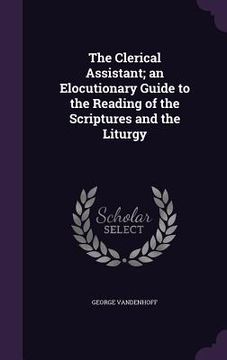 portada The Clerical Assistant; an Elocutionary Guide to the Reading of the Scriptures and the Liturgy (en Inglés)