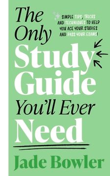 portada The Only Study Guide You'll Ever Need: Simple Tips, Tricks and Techniques to Help You Ace Your Studies and Pass Your Exams! (en Inglés)