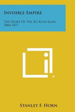 portada Invisible Empire: The Story of the Ku Klux Klan, 1866-1871 (en Inglés)