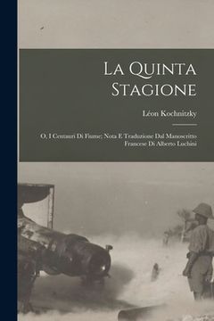 portada La quinta stagione; o, I centauri di Fiume; nota e traduzione dal manoscritto francese di Alberto Luchini (in Italian)