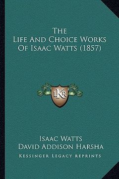 portada the life and choice works of isaac watts (1857) (en Inglés)