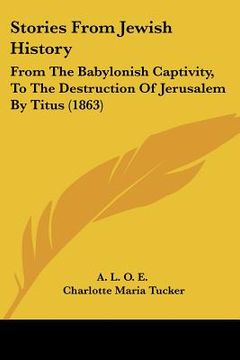 portada stories from jewish history: from the babylonish captivity, to the destruction of jerusalem by titus (1863) (en Inglés)