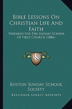 portada bible lessons on christian life and faith: prepared for the sunday school of first church (1886) (in English)