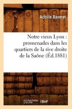 portada Notre Vieux Lyon: Promenades Dans Les Quartiers de la Rive Droite de la Saône (Éd.1881) (en Francés)