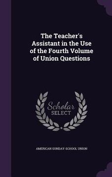 portada The Teacher's Assistant in the Use of the Fourth Volume of Union Questions (en Inglés)