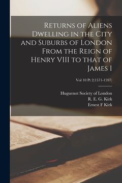 portada Returns of Aliens Dwelling in the City and Suburbs of London From the Reign of Henry VIII to That of James I; Vol 10 Pt 2(1571-1597) (en Inglés)