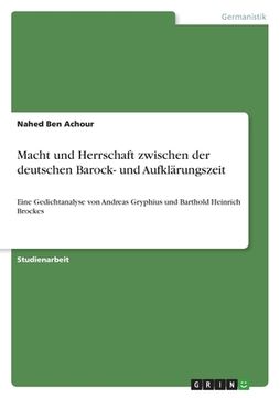 portada Macht und Herrschaft zwischen der deutschen Barock- und Aufklärungszeit: Eine Gedichtanalyse von Andreas Gryphius und Barthold Heinrich Brockes (en Alemán)