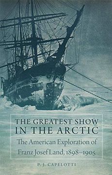 portada The Greatest Show in the Arctic: The American Exploration of Franz Josef Land, 1898–1905: 82 (American Exploration and Travel Series) (en Inglés)