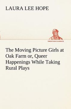 portada the moving picture girls at oak farm or, queer happenings while taking rural plays (en Inglés)
