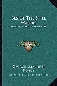portada beside the still waters: legends, lyrics, elegies (1912) (en Inglés)
