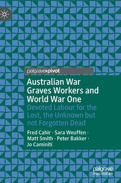 portada Australian War Graves Workers and World War One: Devoted Labour for the Lost, the Unknown But Not Forgotten Dead (in English)