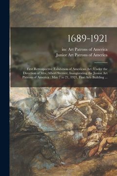 portada 1689-1921: First Retrospective Exhibition of American Art;under the Direction of Mrs. Albert Sterner, Inaugurating the Junior Art (en Inglés)