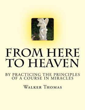 portada From Here to Heaven: by Practicing the Principles of A Course in Miracles (PEACE PLEASE: 1,000 Proposals to Transform the Planet and Usher in a New Age of Peace and Prosperity for All - No Exceptions)