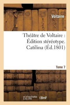 portada Théâtre de Voltaire: Édition Stéréotype. Tome 7. Catilina (en Francés)