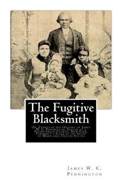 portada The Fugitive Blacksmith: Or, Events in the History of James W. C. Pennington, Pastor of a Presbyterian Church, New York, Formerly a Slave in th (en Inglés)