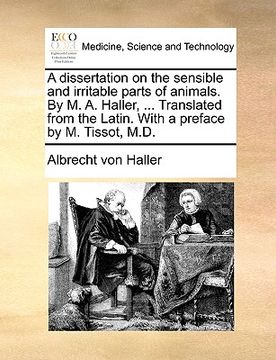 portada a dissertation on the sensible and irritable parts of animals. by m. a. haller, ... translated from the latin. with a preface by m. tissot, m.d. (en Inglés)