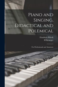 portada Piano and Singing, Didactical and Polemical: for Professionals and Amateurs (en Inglés)