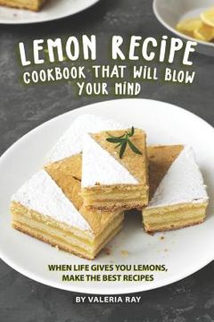 portada Lemon Recipe Cookbook That Will Blow Your Mind: When Life Gives You Lemons, Make the Best Recipes (en Inglés)