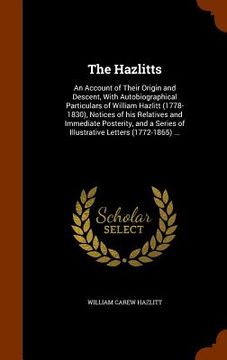portada The Hazlitts: An Account of Their Origin and Descent, With Autobiographical Particulars of William Hazlitt (1778-1830), Notices of h (en Inglés)