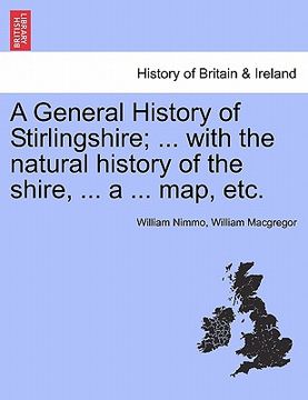 portada a general history of stirlingshire; ... with the natural history of the shire, ... a ... map, etc. (en Inglés)