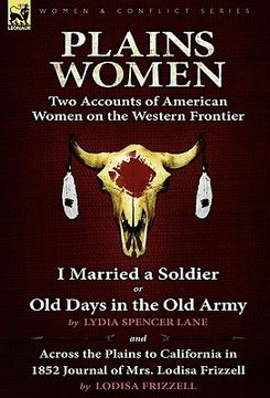 portada plains women: two accounts of american women on the western frontier---i married a soldier or old days in the old army & across the (en Inglés)