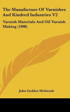 portada the manufacture of varnishes and kindred industries v2: varnish materials and oil varnish making (1908) (en Inglés)
