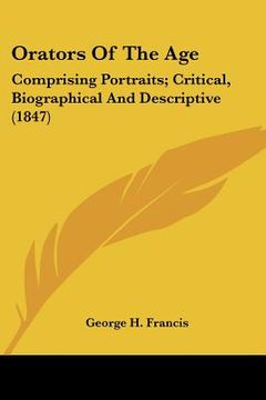 portada orators of the age: comprising portraits; critical, biographical and descriptive (1847) (en Inglés)