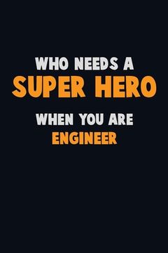 portada Who Need A SUPER HERO, When You Are Engineer: 6X9 Career Pride 120 pages Writing Notebooks (en Inglés)