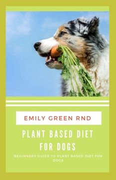 portada Plant Based Diet for Dogs: Beginners guide to plant based diet for dogs (en Inglés)