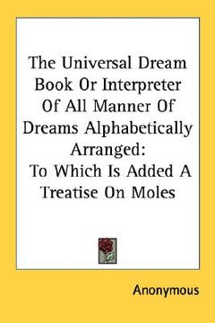 portada the universal dream book or interpreter of all manner of dreams alphabetically arranged: to which is added a treatise on moles (en Inglés)