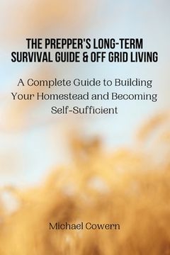 portada The Prepper's Long-Term Survival Guide and Off Grid Living: A Complete Guide to Building Your Homestead and Becoming Self-Sufficient (en Inglés)