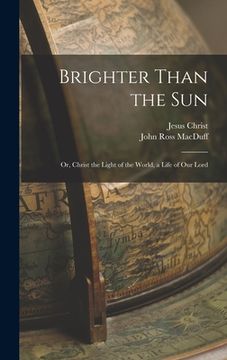 portada Brighter Than the Sun: Or, Christ the Light of the World, a Life of Our Lord (en Inglés)