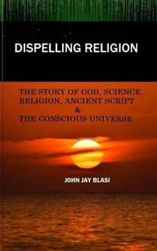portada Dispelling Religion: The Story of God, Science, Religion, Ancient Script and the Conscious Universe (en Inglés)