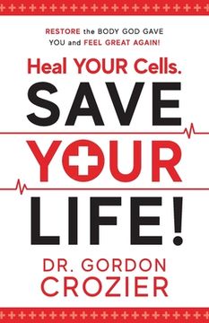 portada Heal Your Cells. Save Your Life!: Restore the body God gave you and feel great again! (en Inglés)