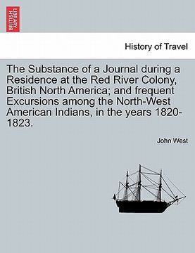 portada the substance of a journal during a residence at the red river colony, british north america; and frequent excursions among the north-west american in (en Inglés)