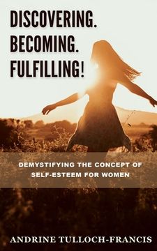 portada Discovering. Becoming. Fulfilling!: Demystifying the Concept of Self-Esteem for Women