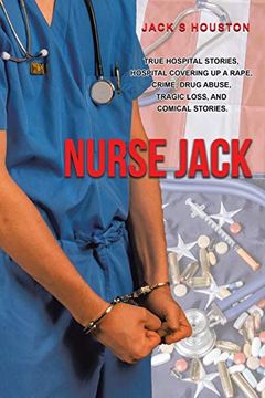 portada Nurse Jack: True Hospital Stories, Hospital Covering up a Rape, Crime, Drug Abuse, Tragic Loss, and Comical Stories. (en Inglés)
