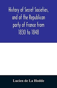 portada History of Secret Societies, and of the Republican Party of France From 1830 to 1848; Containing Sketches of Louis-Philippe and the Revolution of. Conspiracies, and Unpublished Facts (in English)