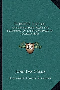 portada pontes latini: a steppingstone from the beginning of latin grammar to caesar (1878) (en Inglés)