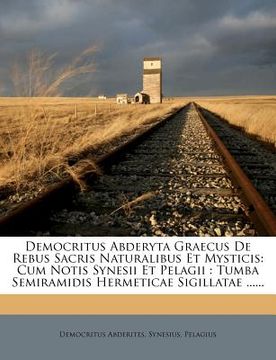 portada Democritus Abderyta Graecus de Rebus Sacris Naturalibus Et Mysticis: Cum Notis Synesii Et Pelagii: Tumba Semiramidis Hermeticae Sigillatae ...... (en Latin)