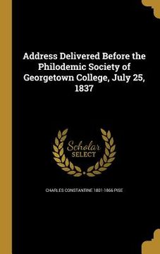 portada Address Delivered Before the Philodemic Society of Georgetown College, July 25, 1837