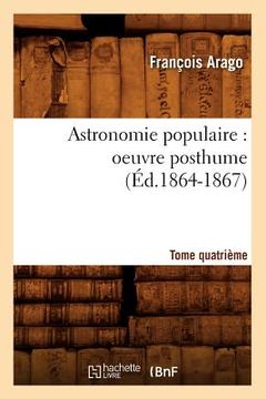portada Astronomie Populaire: Oeuvre Posthume. Tome Quatrième (Éd.1864-1867) (en Francés)