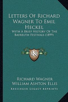 portada letters of richard wagner to emil heckel: with a brief history of the bayreuth festivals (1899) with a brief history of the bayreuth festivals (1899) (in English)