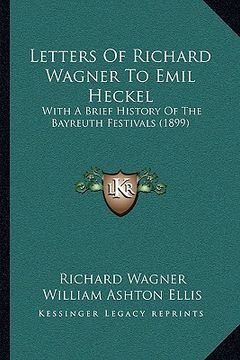 portada letters of richard wagner to emil heckel: with a brief history of the bayreuth festivals (1899) with a brief history of the bayreuth festivals (1899)